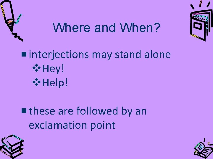 Where and When? interjections may stand alone v. Hey! v. Help! these are followed