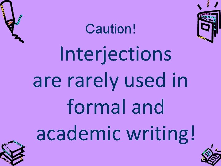 Caution! Interjections are rarely used in formal and academic writing! 