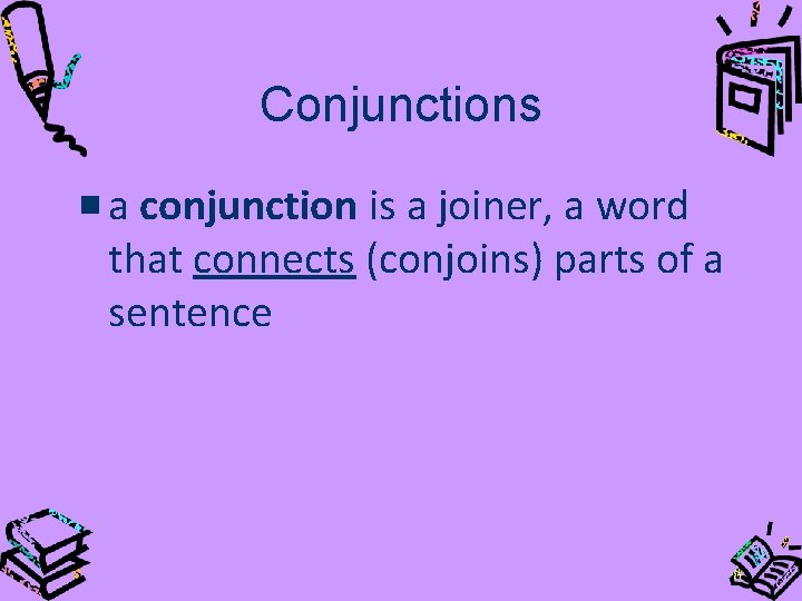 Conjunctions a conjunction is a joiner, a word that connects (conjoins) parts of a