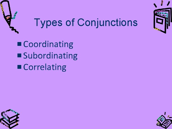 Types of Conjunctions Coordinating Subordinating Correlating 