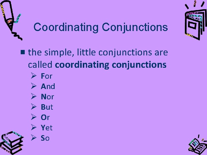 Coordinating Conjunctions the simple, little conjunctions are called coordinating conjunctions Ø Ø Ø Ø