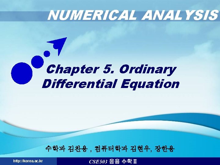 NUMERICAL ANALYSIS Chapter 5. Ordinary Differential Equation 수학과 김찬용 , 컴퓨터학과 김현우, 장한용 http: NUMERICAL ANALYSIS Chapter 5. Ordinary Differential Equation 수학과 김찬용 , 컴퓨터학과 김현우, 장한용 http: