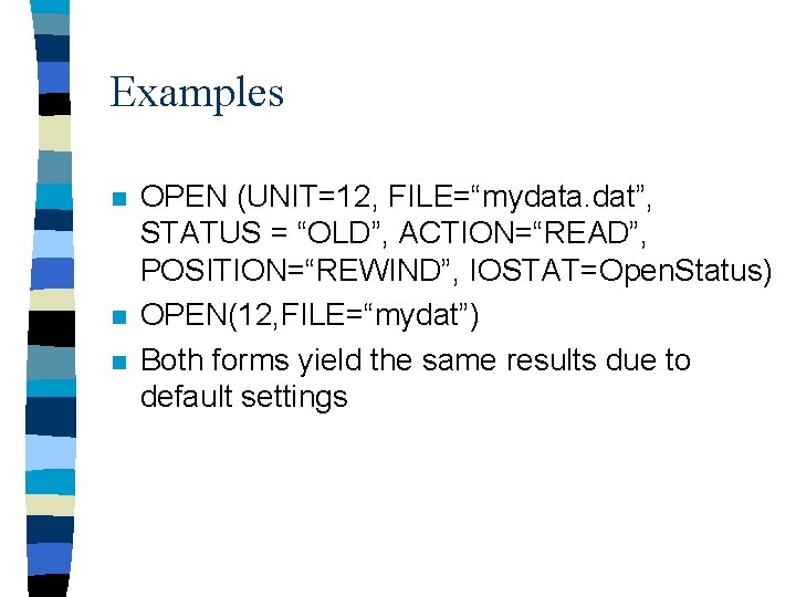 Examples n n n OPEN (UNIT=12, FILE=“mydata. dat”, STATUS = “OLD”, ACTION=“READ”, POSITION=“REWIND”, IOSTAT=Open.