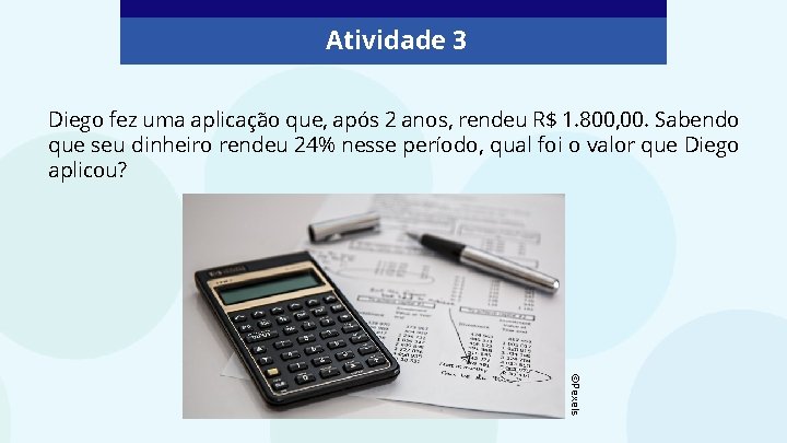 Atividade 3 Diego fez uma aplicação que, após 2 anos, rendeu R$ 1. 800,