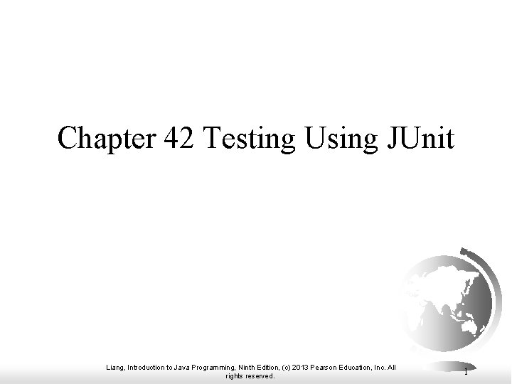 Chapter 42 Testing Using JUnit Liang, Introduction to Java Programming, Ninth Edition, (c) 2013