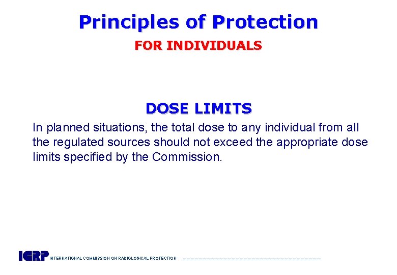 Principles of Protection FOR INDIVIDUALS DOSE LIMITS In planned situations, the total dose to