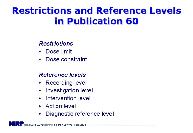 Restrictions and Reference Levels in Publication 60 Restrictions • Dose limit • Dose constraint
