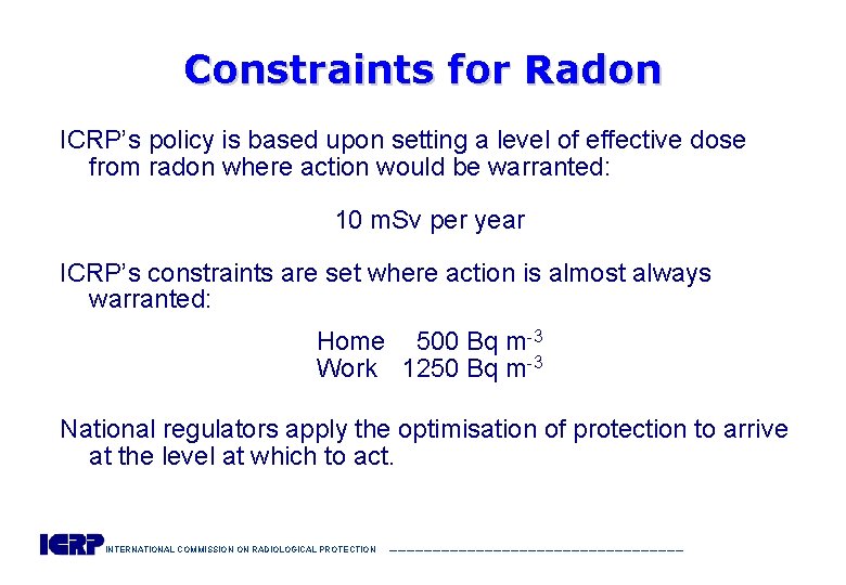 Constraints for Radon ICRP’s policy is based upon setting a level of effective dose