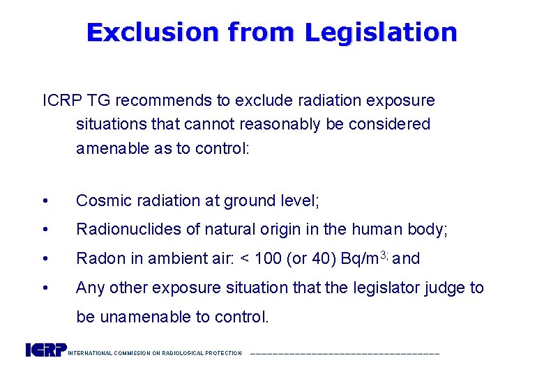 Exclusion from Legislation ICRP TG recommends to exclude radiation exposure situations that cannot reasonably