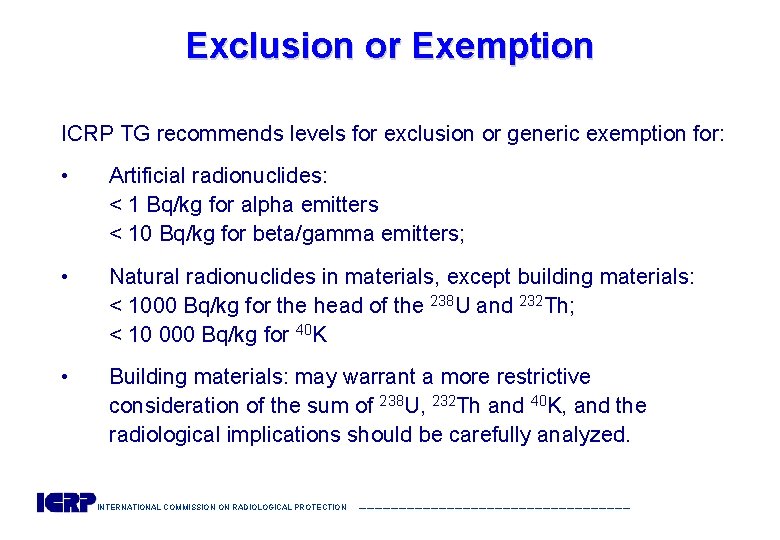 Exclusion or Exemption ICRP TG recommends levels for exclusion or generic exemption for: •