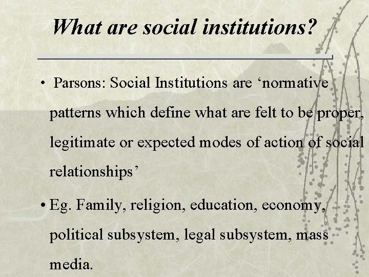 What are social institutions? • Parsons: Social Institutions are ‘normative patterns which define what