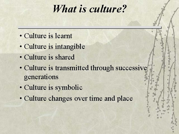 What is culture? • Culture is learnt • Culture is intangible • Culture is