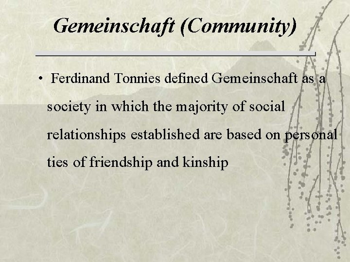 Gemeinschaft (Community) • Ferdinand Tonnies defined Gemeinschaft as a society in which the majority