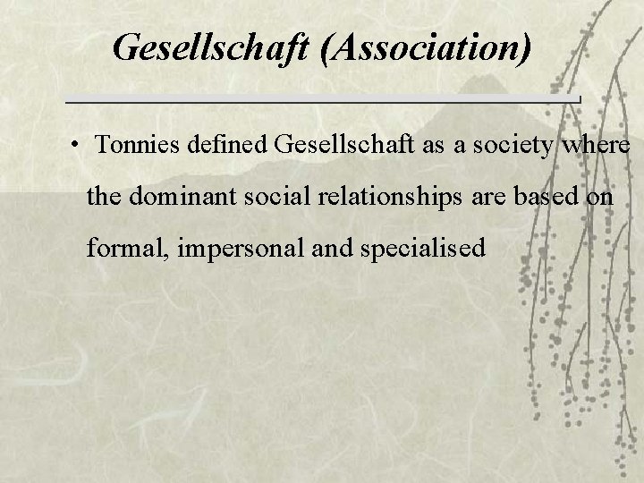 Gesellschaft (Association) • Tonnies defined Gesellschaft as a society where the dominant social relationships