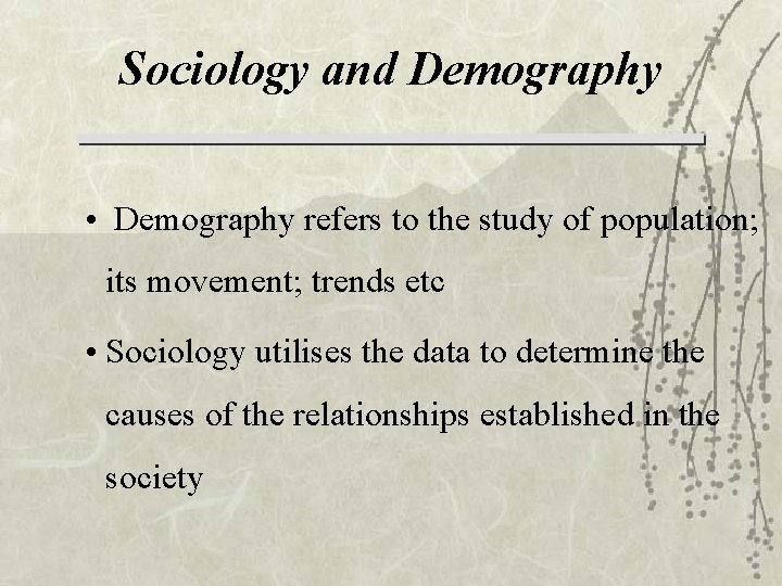 Sociology and Demography • Demography refers to the study of population; its movement; trends