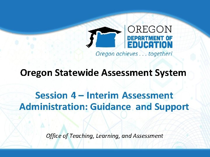 Oregon Statewide Assessment System Session 4 – Interim Assessment Administration: Guidance and Support Office Oregon Statewide Assessment System Session 4 – Interim Assessment Administration: Guidance and Support Office