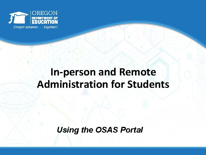 In-person and Remote Administration for Students Using the OSAS Portal In-person and Remote Administration for Students Using the OSAS Portal