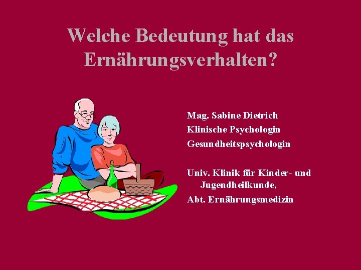 Welche Bedeutung hat das Ernährungsverhalten? Mag. Sabine Dietrich Klinische Psychologin Gesundheitspsychologin Univ. Klinik für