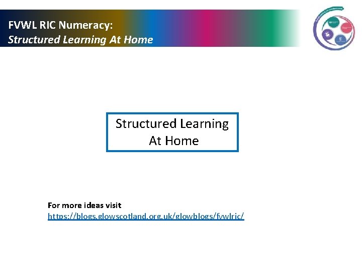 FVWL RIC Numeracy: Structured Learning At Home For more ideas visit https: //blogs. glowscotland.