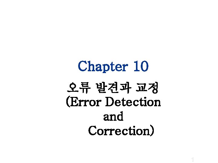 Chapter 10 오류 발견과 교정 (Error Detection and Correction) 1 Chapter 10 오류 발견과 교정 (Error Detection and Correction) 1