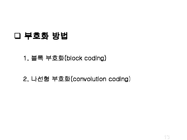 q 부호화 방법 1. 블록 부호화(block coding) 2. 나선형 부호화(convolution coding) 13 q 부호화 방법 1. 블록 부호화(block coding) 2. 나선형 부호화(convolution coding) 13