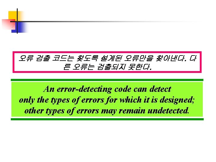 오류 검출 코드는 찾도록 설계된 오류만을 찾아낸다. 다 른 오류는 검출되지 못한다. An error-detecting 오류 검출 코드는 찾도록 설계된 오류만을 찾아낸다. 다 른 오류는 검출되지 못한다. An error-detecting