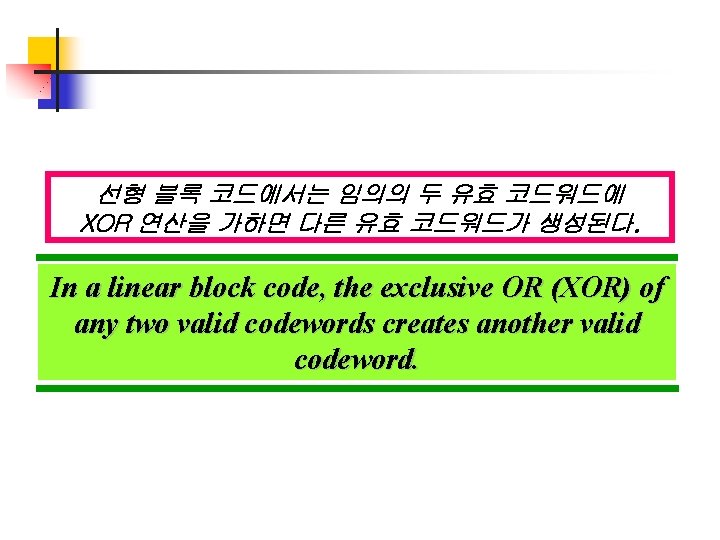 선형 블록 코드에서는 임의의 두 유효 코드워드에 XOR 연산을 가하면 다른 유효 코드워드가 생성된다. 선형 블록 코드에서는 임의의 두 유효 코드워드에 XOR 연산을 가하면 다른 유효 코드워드가 생성된다.