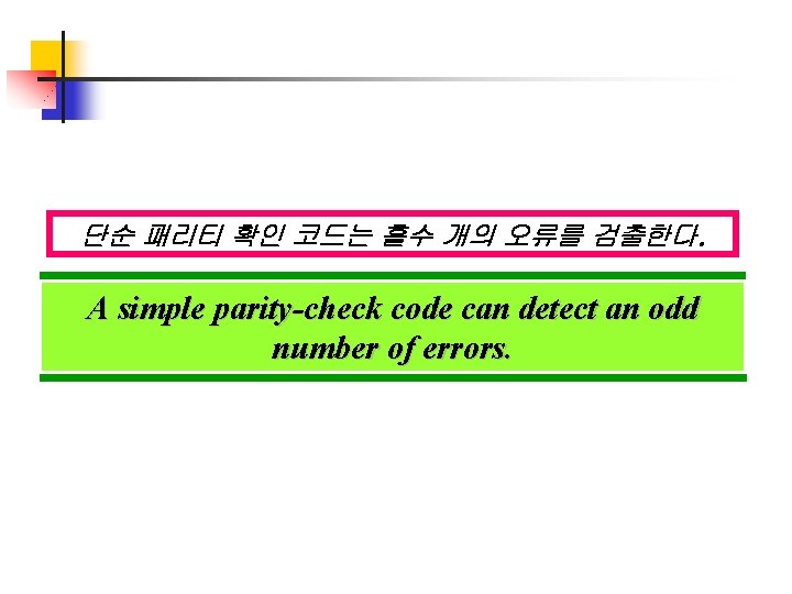 단순 패리티 확인 코드는 홀수 개의 오류를 검출한다. A simple parity-check code can detect 단순 패리티 확인 코드는 홀수 개의 오류를 검출한다. A simple parity-check code can detect