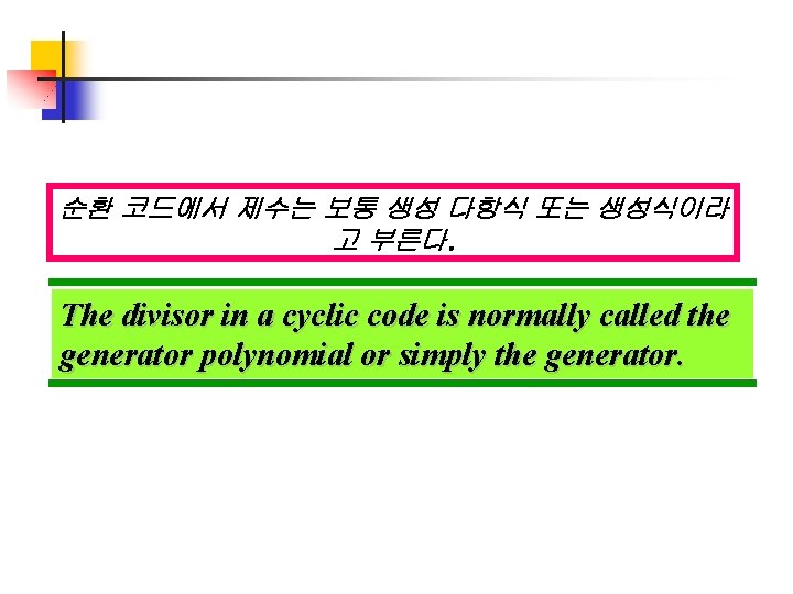 순환 코드에서 제수는 보통 생성 다항식 또는 생성식이라 고 부른다. The divisor in a 순환 코드에서 제수는 보통 생성 다항식 또는 생성식이라 고 부른다. The divisor in a