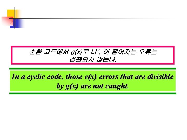 순환 코드에서 g(x)로 나누어 떨어지는 오류는 검출되지 않는다. In a cyclic code, those e(x) 순환 코드에서 g(x)로 나누어 떨어지는 오류는 검출되지 않는다. In a cyclic code, those e(x)