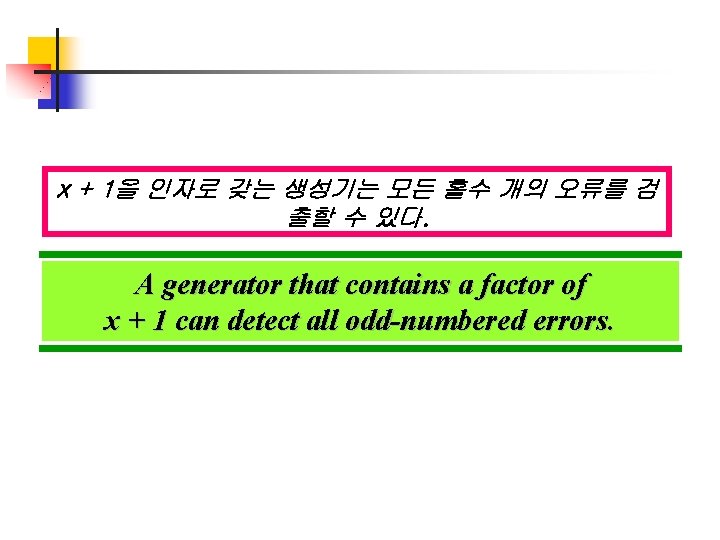 x + 1을 인자로 갖는 생성기는 모든 홀수 개의 오류를 검 출할 수 있다. x + 1을 인자로 갖는 생성기는 모든 홀수 개의 오류를 검 출할 수 있다.