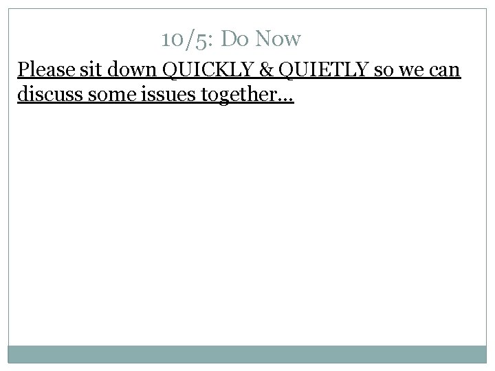 10/5: Do Now Please sit down QUICKLY & QUIETLY so we can discuss some