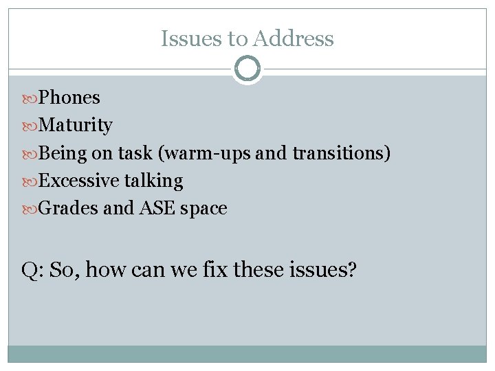 Issues to Address Phones Maturity Being on task (warm-ups and transitions) Excessive talking Grades