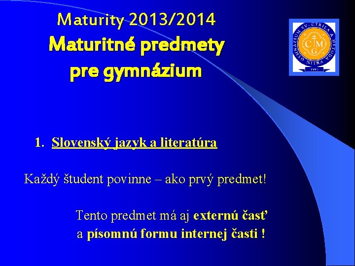 Maturity 2013/2014 Maturitné predmety pre gymnázium 1. Slovenský jazyk a literatúra Každý študent povinne