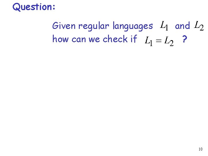 Question: Given regular languages how can we check if and ? 10 