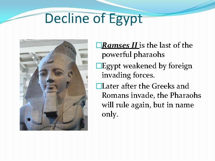 Decline of Egypt �Ramses II is the last of the powerful pharaohs �Egypt weakened