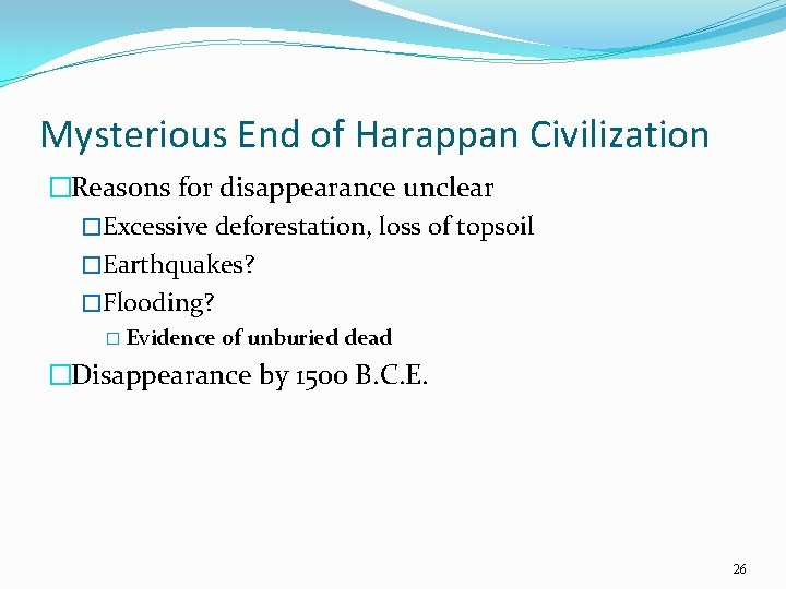 Mysterious End of Harappan Civilization �Reasons for disappearance unclear �Excessive deforestation, loss of topsoil