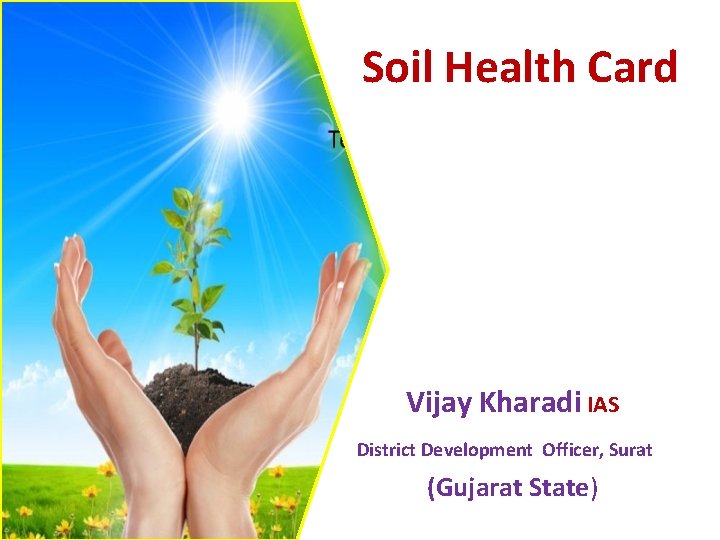 Soil Health Card Vijay Kharadi IAS District Development Officer, Surat (Gujarat State) 