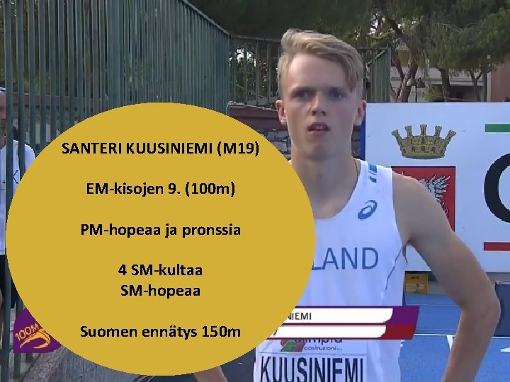 SANTERI KUUSINIEMI (M 19) EM-kisojen 9. (100 m) PM-hopeaa ja pronssia 4 SM-kultaa SM-hopeaa