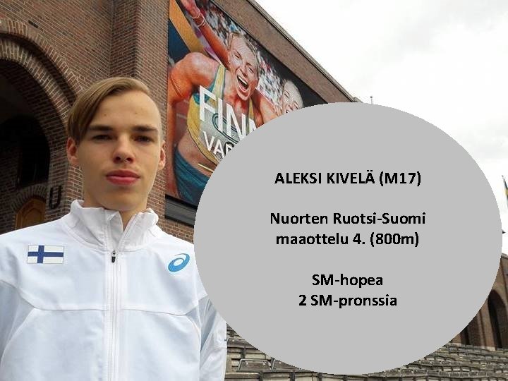 ALEKSI KIVELÄ (M 17) Nuorten Ruotsi-Suomi maaottelu 4. (800 m) SM-hopea 2 SM-pronssia 