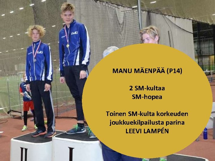 MANU MÄENPÄÄ (P 14) 2 SM-kultaa SM-hopea Toinen SM-kulta korkeuden joukkuekilpailusta parina LEEVI LAMPÉN