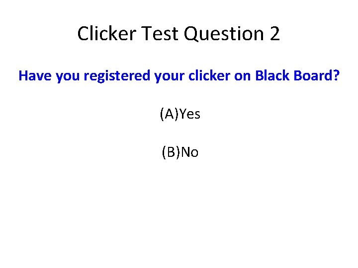 Clicker Test Question 2 Have you registered your clicker on Black Board? (A)Yes (B)No