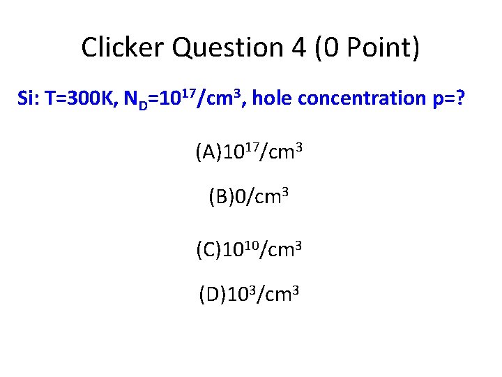 Clicker Question 4 (0 Point) Si: T=300 K, ND=1017/cm 3, hole concentration p=? (A)1017/cm