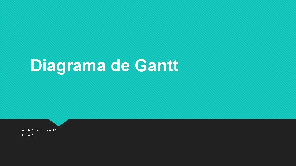 Diagrama de Gantt Administración de proyectos Equipo: 2 