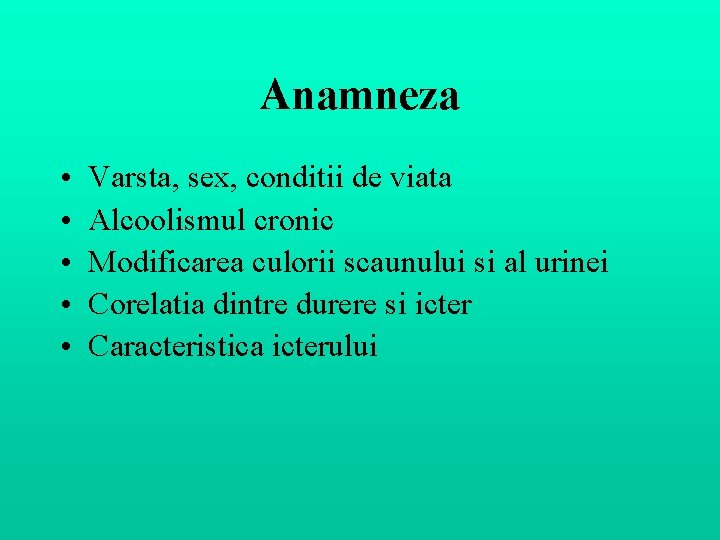 Anamneza • • • Varsta, sex, conditii de viata Alcoolismul cronic Modificarea culorii scaunului Anamneza • • • Varsta, sex, conditii de viata Alcoolismul cronic Modificarea culorii scaunului