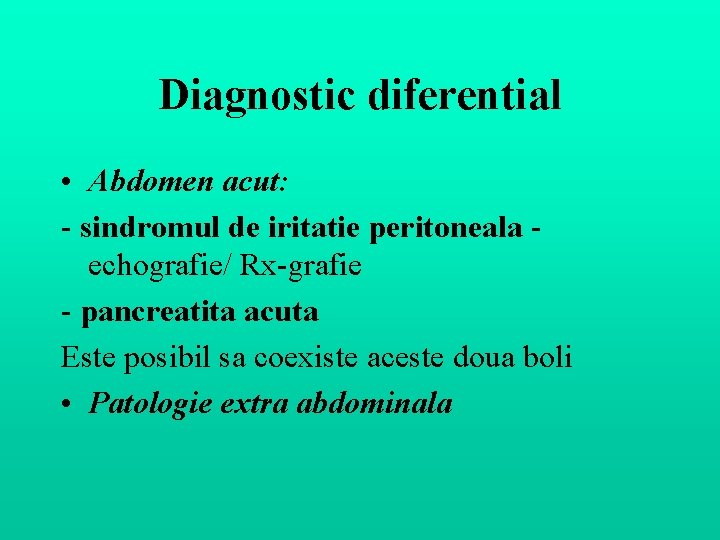 Diagnostic diferential • Abdomen acut: - sindromul de iritatie peritoneala echografie/ Rx-grafie - pancreatita Diagnostic diferential • Abdomen acut: - sindromul de iritatie peritoneala echografie/ Rx-grafie - pancreatita