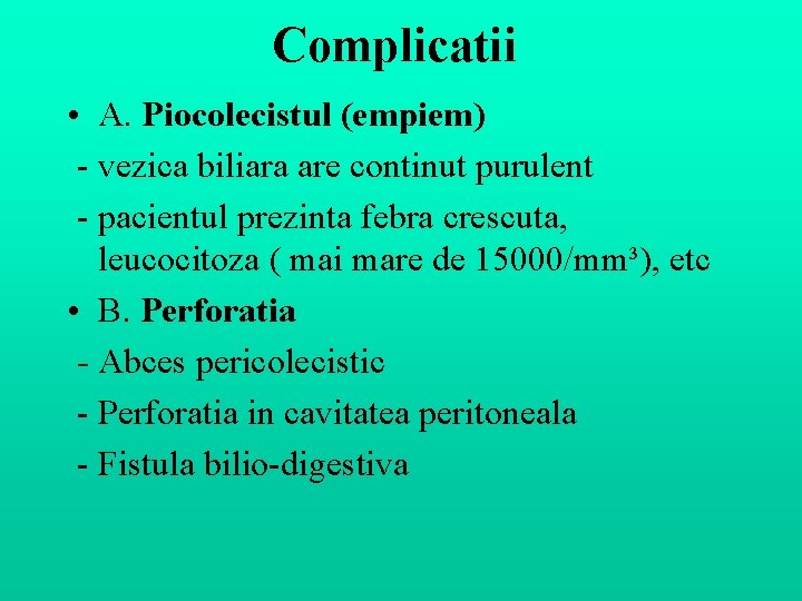 Complicatii • A. Piocolecistul (empiem) - vezica biliara are continut purulent - pacientul prezinta Complicatii • A. Piocolecistul (empiem) - vezica biliara are continut purulent - pacientul prezinta