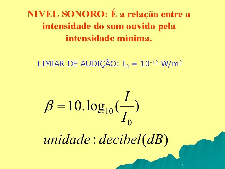 NIVEL SONORO: É a relação entre a intensidade do som ouvido pela intensidade mínima.