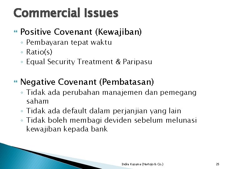 Commercial Issues Positive Covenant (Kewajiban) ◦ Pembayaran tepat waktu ◦ Ratio(s) ◦ Equal Security