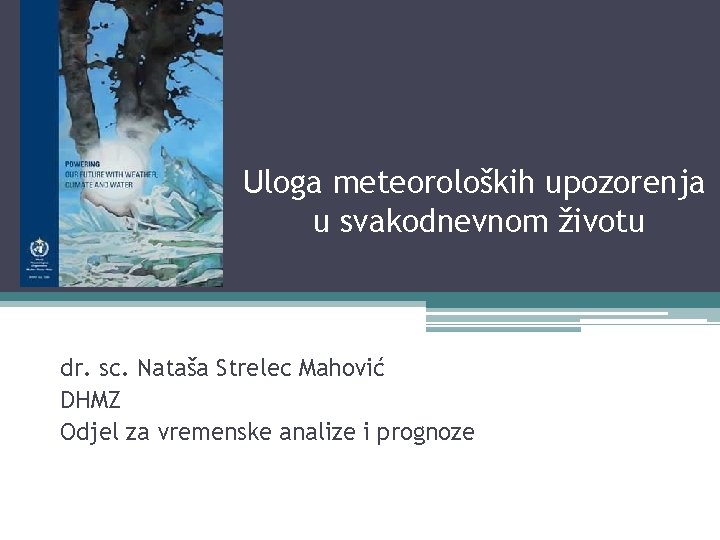 Uloga meteoroloških upozorenja u svakodnevnom životu dr. sc. Nataša Strelec Mahović DHMZ Odjel za